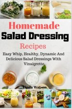Homemade Salad Dressing Recipes: Easy Whip, Healthy, Dynamic And Delicious Salad Dressings With Vinaigrette