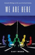 We Are Here: Automatic Writings on Life, Love and the Soul's Destiny