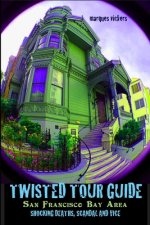 Twisted Tour Guide to the San Francisco Bay Area: Shocking Deaths, Scandals and Vice