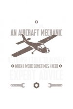 Yes, I Am An Aircraft Mechanic, Of Course, I Talk To Myself When I Work Sometimes I Need An Expert Advice: 120 Pages I 6x9 I Dot Grid I Funny Aircraft
