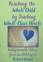 Reaching the Whole Child by Teaching Whole-Class Novels: Indispensable Advice from an ELA Expert