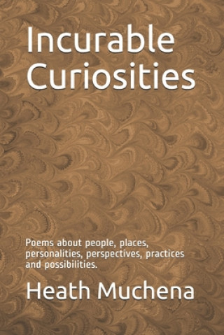 Incurable Curiosities: Poems about people, places, personalities, perspectives, practices and possibilities.