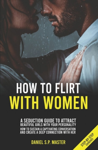 How To Flirt With Women: A Seduction Guide to Attract Beautiful Girls with your Personality. How to Sustain a Captivating Conversation and Crea