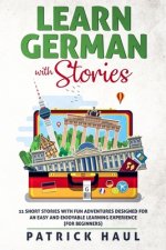 Learn German with Stories: 11 Short Stories with Fun Adventures Designed for an Easy and Enjoyable Learning Experience (for Beginners)