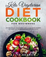 The Keto Vegetarian Diet Cookbook for Beginners: The Complete Low-Carb Beginner's Guide For Vegetarians, Ketogenic Diet, Weight Loss, Reverse Disease,