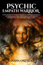 Psychic Empath Warrior: A Survival Guide for Sensitive Empaths to Understand and Improve the Development of their Psychic and Empathic Abiliti