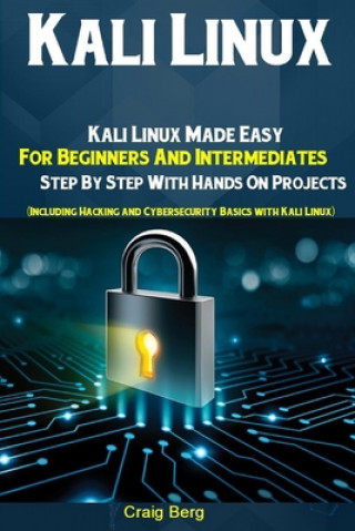 Kali Linux: Kali Linux Made Easy For Beginners And Intermediates Step By Step With Hands On Projects (Including Hacking and Cybers