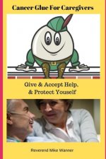 Cancer Glue For Caregivers: Give & Accept Help, & Protect Yourself