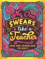 No One Swears Like a Teacher: Swear Word Coloring Book for Adults with Teaching Related Cussing
