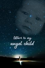 Letters to my angel child: Everything I could never tell you.
