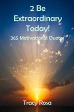 2 Be Extraordinary Today!: 365 Motivational Quotes