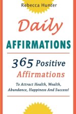 Daily Affirmations: 365 Positive Affirmations To Attract Health, Wealth, Abundance, Happiness And Success Every Day!