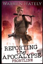 Reporting the Apocalypse book 1 Frontline: An early days zombie apocalypse action thriller