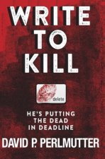 Write To Kill - He's Putting The Dead In Deadline: Book One In The Series.
