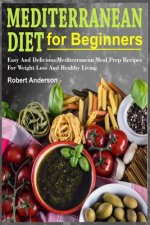 Mediterranean Diet For Beginners: Easy And Delicious Mediterranean Meal Prep Recipes For Weight Loss And Healthy Living