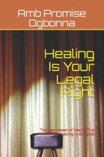 Healing Is Your Legal Right: The Legal Aspect of Healing That Makes Your Healing Undeniable!