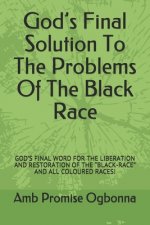 God's Final Solution To The Problems Of The Black Race: God's Final Word for the Liberation and Restoration of the 
