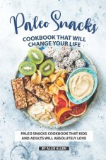 Paleo Snacks Cookbook That Will Change Your Life: Paleo Snacks Cookbook That Kids and Adults Will Absolutely Love