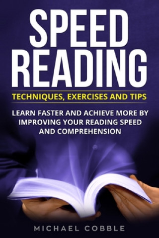 Speed Reading: Techniques Exercises and Tips: Learn Faster And Achieve More By Improving Your Reading Speed And Comprehension