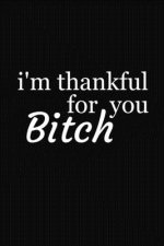 I'm Thankful For You Bitch: Funny Gift For Your Best Friend