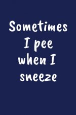 Sometimes I Pee When I Sneeze: Funny Gift for a 30 Year Old Man or Woman