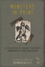 Monsters In Print: A Collection Of Curious Creatures Known Mostly From Newspapers