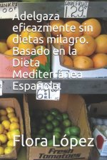 Adelgaza eficazmente sin dietas milagro. Basado en la Dieta Mediterránea Espa?ola.