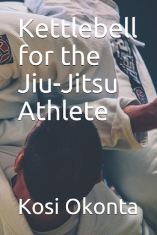 Kettlebell for the Jiu-Jitsu Athlete (Kosi Okonta)(Puha kötésű)