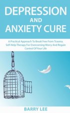Depression and Anxiety Cure: A practical approach to break free from trauma. Self-help therapy for overcoming worry and regain control of your life