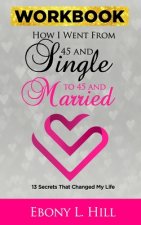 How I went from 45 and Single to 45 and Married WORKBOOK: 13 Secrets that changed my Life