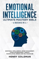 Emotional Intelligence Ultimate Mastery Bible: 6 Books In 1: Emotional Intelligence, Anger Management, Cognitive Behavioral Therapy, Manipulation, Emp
