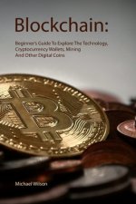 Blockchain: Beginner's Guide To Explore The Technology, Cryptocurrency Wallets, Mining And Other Digital Coins