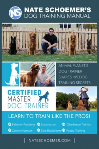 Nate Schoemer's Dog Training Manual: Animal Planet's Dog Trainer Shares His Dog Training Secrets