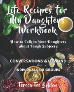 Life Recipes for My Daughters Workbook: How to Talk to Your Daughters about Tough Subjects