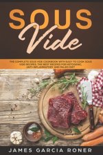 Sous Vide: The Complete Sous Vide Cookbook with Easy to Cook Sous Vide Recipes. The Best Recipes for Ketogenic, Anti-Inflammatory