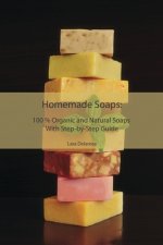 Homemade Soaps: 100 % Organic and Natural Soaps With Step-by-Step Guide