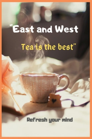 East and West Tea is the best Refresh your mind: Tea Time Inspirational Quote Notebooks Tea Lover Gift Wonderful Gift Gift for every one who loves tea