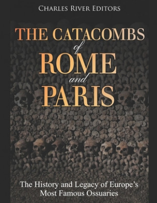 The Catacombs of Rome and Paris: The History and Legacy of Europe's Most Famous Ossuaries