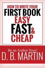 How to Write Your First Book, Easy, Fast, and Cheap: Be an Author Now!