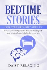 Bedtime Stories for Stressed-Out Adults: Fantasy stories and poems for stress relief and a good night of relaxed sleep. Lullabies for grown-ups.