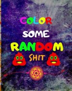 Color Some Random Shit: Adult Coloring Book for relaxation and Exploration