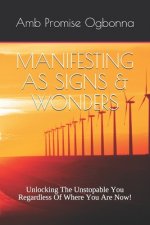 Manifesting as Signs & Wonders: Unlocking The Unstopable You Regardless Of Where You Are Now!
