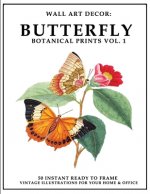 Wall Art Decor: Butterfly Botanical Prints Vol. 1: 50 Instant Ready to Frame Butterfly Botanical Illustration Art Prints for Your Home