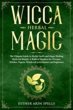 Wicca Herbal Magic: The Ultimate Guide to Herbal Spells and Magic Healing Herbs for Rituals. A Book of Shadows for Wiccans, Witches, Pagan