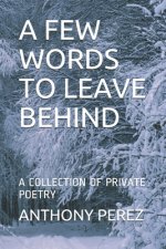 A Few Words to Leave Behind: A Collection of Private Poetry
