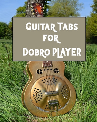 Guitar Tabs for Dobro PLAYER: Amazing Guitar Tabs for all Dobro PLAYERS, write your own rock music