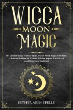 Wicca Moon Magic: The Ultimate Guide to Lunar Spells, Wiccan Moon Magic and Rituals. A Book of Shadows for Wiccans, Witches, Pagans & Wi