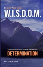 Finding Your Inner W.I.S.D.O.M.: 10 Inspirational Stories with 6 Steps to Strengthen Your DETERMINATION