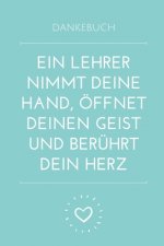 Dankebuch Ein Lehrer Nimmt Deine Hand, Öffnet Deinen Geist Und Berührt Dein Herz: A5 PUNKTIERT Geschenkidee für Lehrer Erzieher - Abschiedsgeschenk Gr