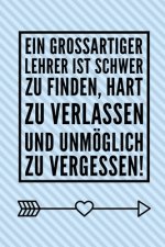 Ein Grossartiger Lehrer Ist Schwer Zu Finden, Hart Zu Verlassen Und Unmöglich Zu Vergessen!: A5 PUNKTIERT Geschenkidee für Lehrer Erzieher - Abschieds